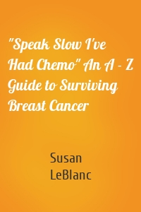 "Speak Slow I've Had Chemo" An A - Z Guide to Surviving Breast Cancer