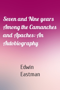 Seven and Nine years Among the Camanches and Apaches: An Autobiography