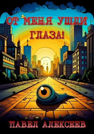 Обложка книги «От меня ушли глаза!» — Павел Алексеев