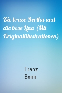 Die brave Bertha und die böse Lina (Mit Originalillustrationen)