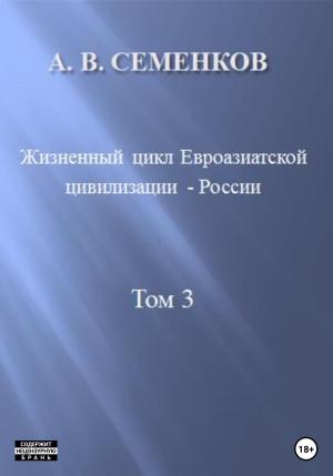 Обложка книги «Жизненный цикл Евроазиатской цивилизации – России. Том 3» — Александр Семенков