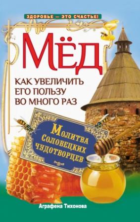 Обложка книги «Мед. Как увеличить его пользу во много раз. Молитва соловецких чудотворцев» — Аграфена Тихонова