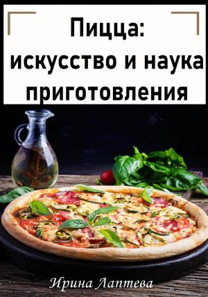 Обложка книги «Пицца: искусство и наука приготовления» — Ирина Лаптева
