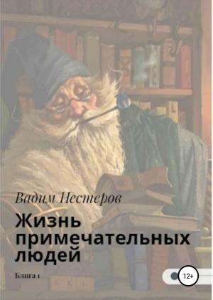 Обложка книги «Жизнь примечательных людей. Книга первая» — Вадим Нестеров