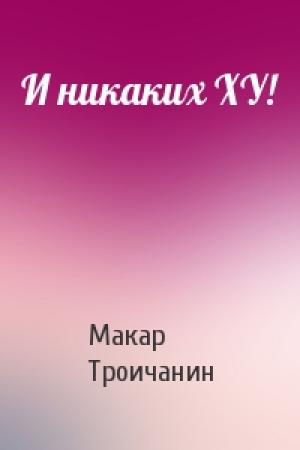 Обложка книги «И никаких ХУ!» — Макар Троичанин