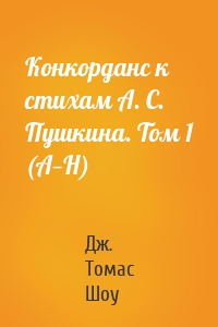 Конкорданс к стихам А. С. Пушкина. Том 1 (А—Н)