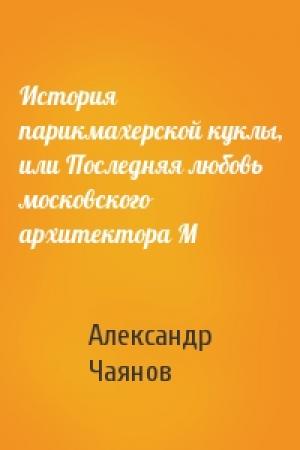 Обложка книги «История парикмахерской куклы, или Последняя любовь московского архитектора М» — Александр Чаянов