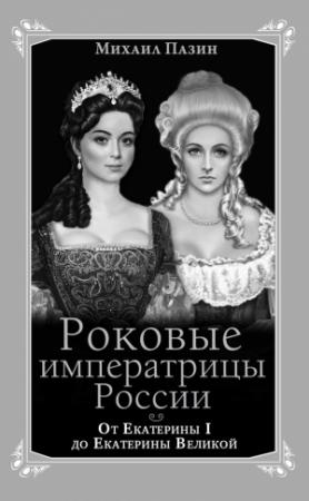 Обложка книги «Роковые императрицы России. От Екатерины I до Екатерины Великой» — Михаил Пазин