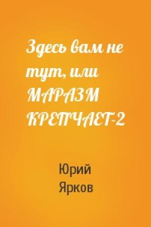 Обложка книги «Здесь вам не тут, или МАРАЗМ КРЕПЧАЕТ-2» — Юрий Ярков