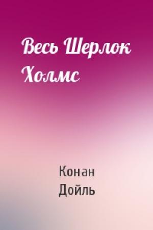 Обложка книги «Весь Шерлок Холмс» — Конан Дойль