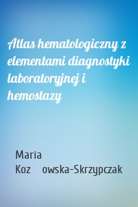 Atlas hematologiczny z elementami diagnostyki laboratoryjnej i hemostazy