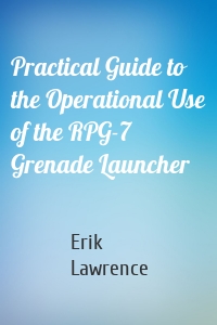 Practical Guide to the Operational Use of the RPG-7 Grenade Launcher
