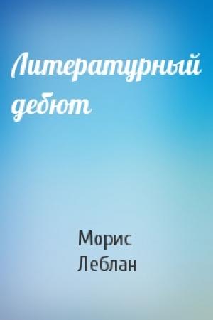 Обложка книги «Литературный дебют» — Морис Леблан