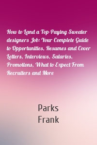 How to Land a Top-Paying Sweater designers Job: Your Complete Guide to Opportunities, Resumes and Cover Letters, Interviews, Salaries, Promotions, What to Expect From Recruiters and More
