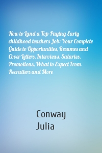 How to Land a Top-Paying Early childhood teachers Job: Your Complete Guide to Opportunities, Resumes and Cover Letters, Interviews, Salaries, Promotions, What to Expect From Recruiters and More