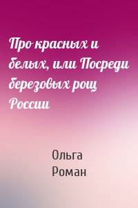 Про красных и белых, или Посреди березовых рощ России