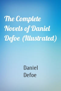 The Complete Novels of Daniel Defoe (Illustrated)