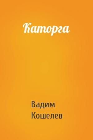 Обложка книги «Каторга» — Вадим Кошелев
