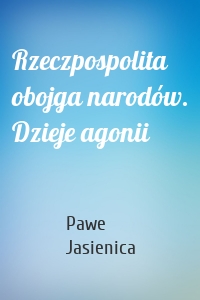 Rzeczpospolita obojga narodów. Dzieje agonii