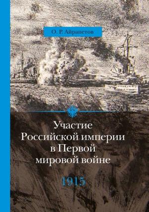 Обложка книги «Участие Российской империи в Первой мировой войне (1914–1917). 1915 год. Апогей» — Олег Айрапетов