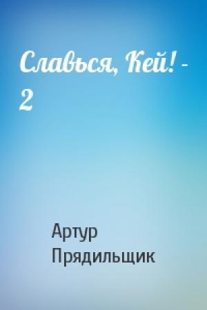 Обложка книги «Славься, Кей! - 2» — Артур Прядильщик