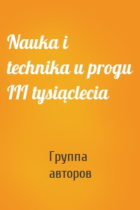 Nauka i technika u progu III tysiąclecia