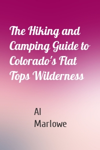 The Hiking and Camping Guide to Colorado's Flat Tops Wilderness