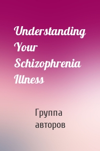 Understanding Your Schizophrenia Illness