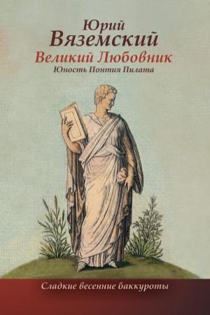 Обложка книги «Великий Любовник. Юность Понтия Пилата. Трудный вторник. Роман-свасория» — Юрий Вяземский