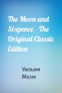 The Moon and Sixpence - The Original Classic Edition