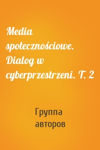 Media społecznościowe. Dialog w cyberprzestrzeni. T. 2