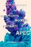 Алисия Арин - Воскреснуть может только Арес (СИ)
