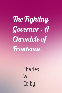 The Fighting Governor : A Chronicle of Frontenac
