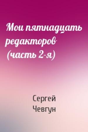 Обложка книги «Мои пятнадцать редакторов (часть 2-я)» — Сергей Чевгун