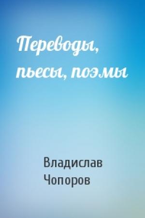 Обложка книги «Переводы, пьесы, поэмы» — Владислав Чопоров
