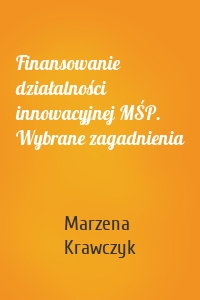 Finansowanie działalności innowacyjnej MŚP. Wybrane zagadnienia