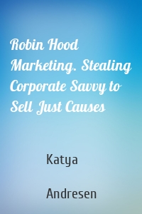 Robin Hood Marketing. Stealing Corporate Savvy to Sell Just Causes