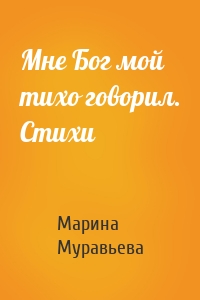 Мне Бог мой тихо говорил. Стихи