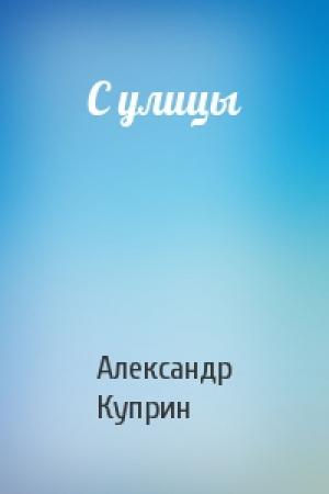 Обложка книги «С улицы» — Александр Куприн