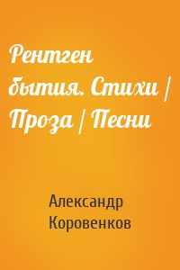 Рентген бытия. Стихи / Проза / Песни