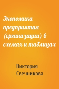 Экономика предприятия (организации) в схемах и таблицах