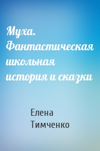 Муха. Фантастическая школьная история и сказки