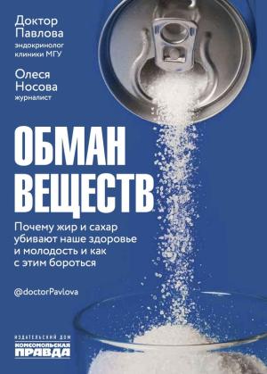 Обложка книги «Обман веществ. Почему жир и сахар убивают наше здоровье и как с этим бороться» — Зухра Павлова, Олеся Носова
