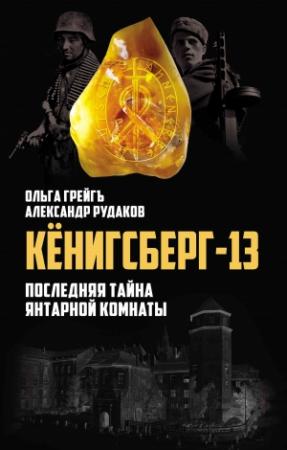 Обложка книги «Кёнигсберг-13, или Последняя тайна янтарной комнаты» — Александр Рудаков, Ольга Грейгъ