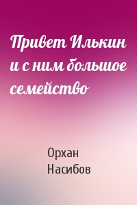 Привет Илькин и с ним большое семейство