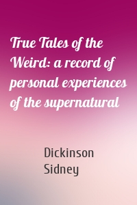 True Tales of the Weird: a record of personal experiences of the supernatural