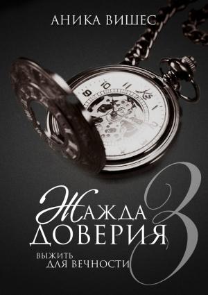 Обложка книги «Жажда доверия. Часть 3. Выжить для вечности» — Аника Вишес