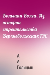 Большая Волга. Из истории строительства Верхневолжских ГЭС
