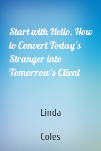 Start with Hello. How to Convert Today's Stranger into Tomorrow's Client