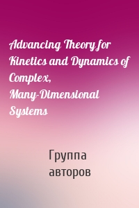 Advancing Theory for Kinetics and Dynamics of Complex, Many-Dimensional Systems